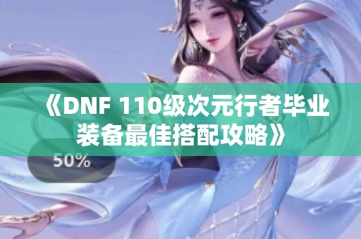 《DNF 110级次元行者毕业装备最佳搭配攻略》