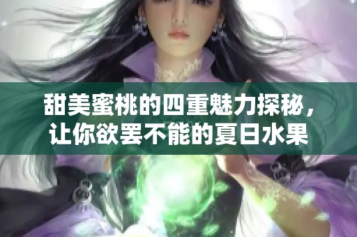 甜美蜜桃的四重魅力探秘，让你欲罢不能的夏日水果