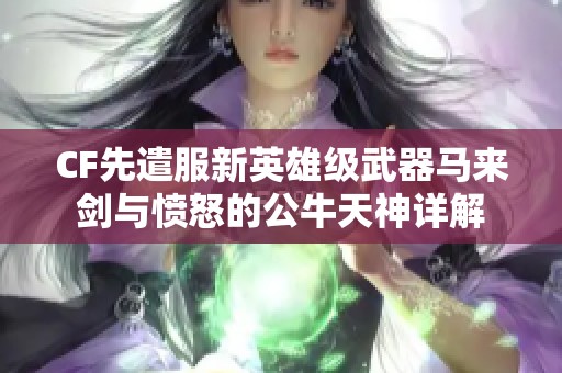 CF先遣服新英雄级武器马来剑与愤怒的公牛天神详解