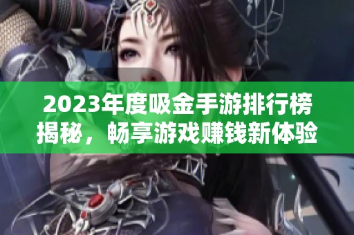 2023年度吸金手游排行榜揭秘，畅享游戏赚钱新体验