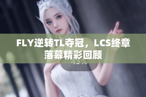 FLY逆转TL夺冠，LCS终章落幕精彩回顾