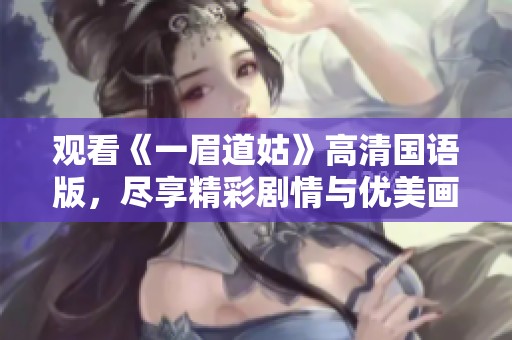 观看《一眉道姑》高清国语版，尽享精彩剧情与优美画面