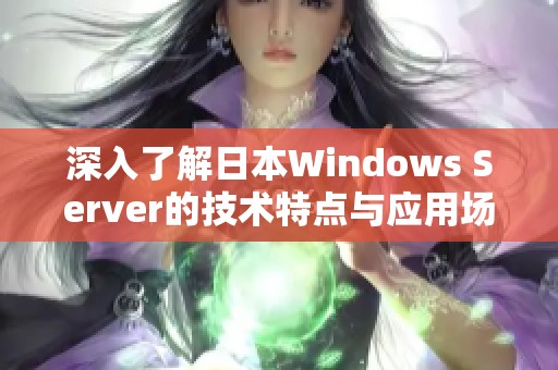 深入了解日本Windows Server的技术特点与应用场景