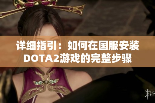 详细指引：如何在国服安装DOTA2游戏的完整步骤