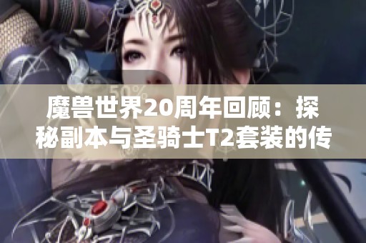 魔兽世界20周年回顾：探秘副本与圣骑士T2套装的传奇历程