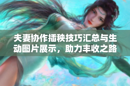 夫妻协作插秧技巧汇总与生动图片展示，助力丰收之路