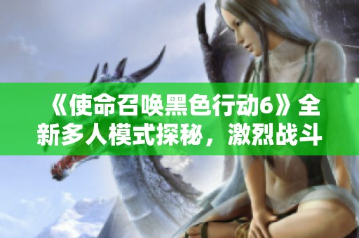 《使命召唤黑色行动6》全新多人模式探秘，激烈战斗再升级