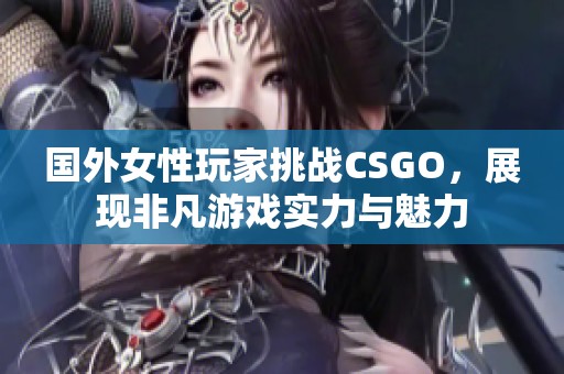 国外女性玩家挑战CSGO，展现非凡游戏实力与魅力