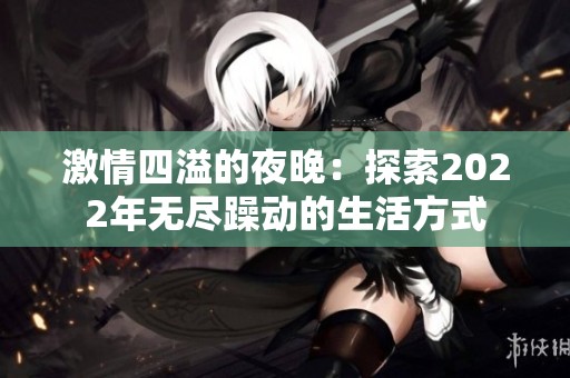 激情四溢的夜晚：探索2022年无尽躁动的生活方式