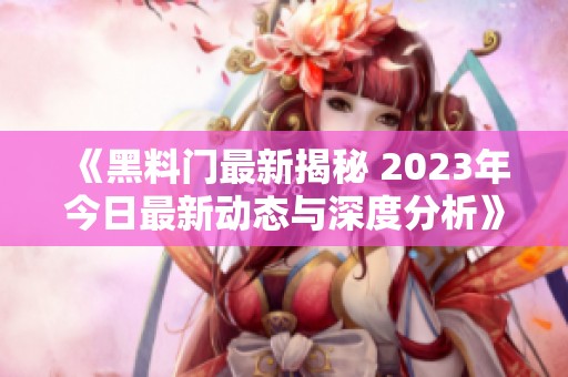 《黑料门最新揭秘 2023年今日最新动态与深度分析》