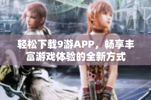 轻松下载9游APP，畅享丰富游戏体验的全新方式