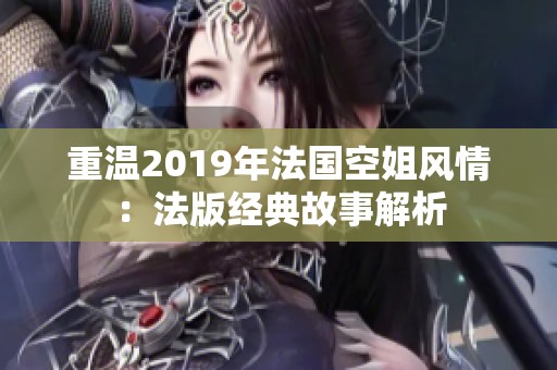 重温2019年法国空姐风情：法版经典故事解析