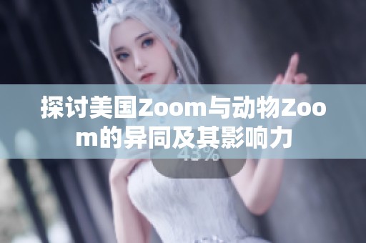 探讨美国Zoom与动物Zoom的异同及其影响力