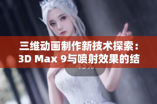 三维动画制作新技术探索：3D Max 9与喷射效果的结合