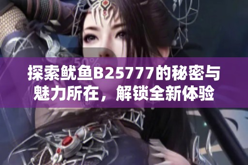 探索鱿鱼B25777的秘密与魅力所在，解锁全新体验