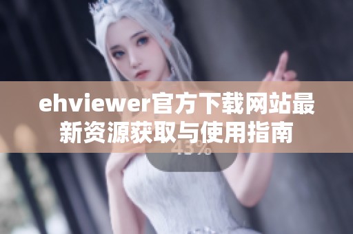 ehviewer官方下载网站最新资源获取与使用指南