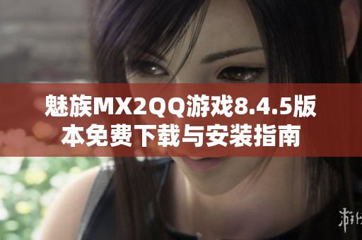 魅族MX2QQ游戏8.4.5版本免费下载与安装指南