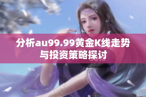 分析au99.99黄金K线走势与投资策略探讨