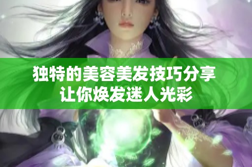 独特的美容美发技巧分享 让你焕发迷人光彩