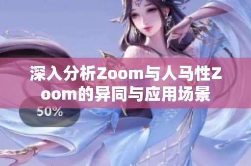 深入分析Zoom与人马性Zoom的异同与应用场景