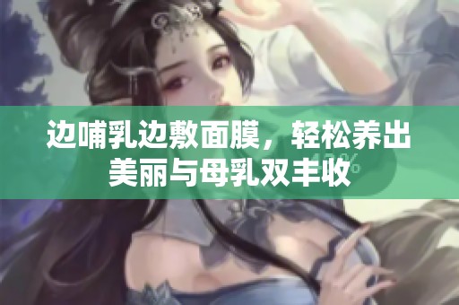 边哺乳边敷面膜，轻松养出美丽与母乳双丰收