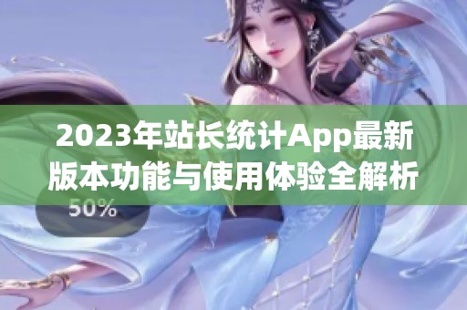 2023年站长统计App最新版本功能与使用体验全解析