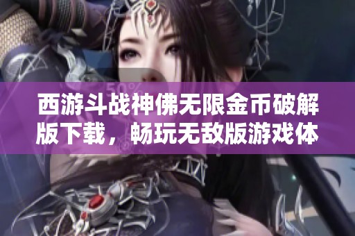 西游斗战神佛无限金币破解版下载，畅玩无敌版游戏体验