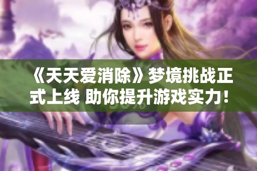 《天天爱消除》梦境挑战正式上线 助你提升游戏实力！