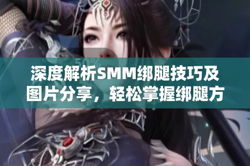 深度解析SMM绑腿技巧及图片分享，轻松掌握绑腿方法