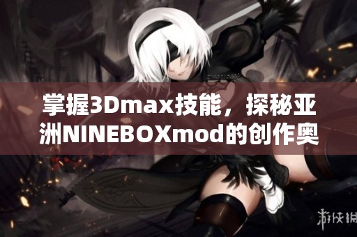 掌握3Dmax技能，探秘亚洲NINEBOXmod的创作奥秘