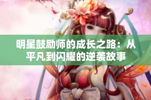 明星鼓励师的成长之路：从平凡到闪耀的逆袭故事