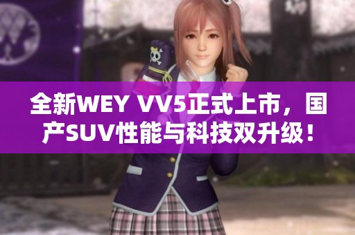 全新WEY VV5正式上市，国产SUV性能与科技双升级！