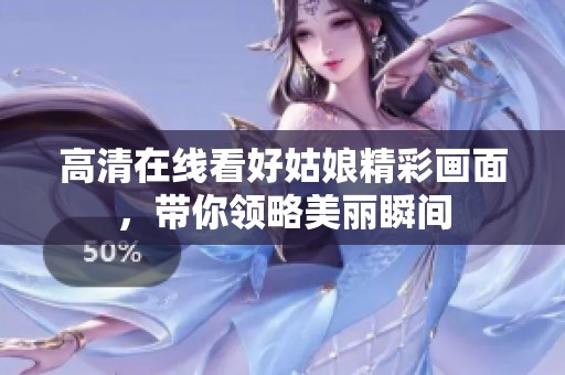 高清在线看好姑娘精彩画面，带你领略美丽瞬间