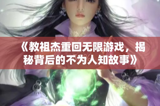 《教祖杰重回无限游戏，揭秘背后的不为人知故事》