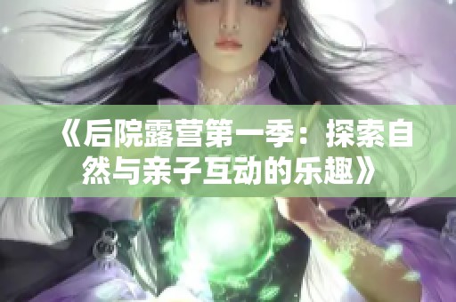 《后院露营第一季：探索自然与亲子互动的乐趣》