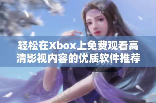 轻松在Xbox上免费观看高清影视内容的优质软件推荐