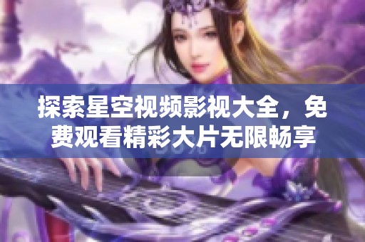 探索星空视频影视大全，免费观看精彩大片无限畅享