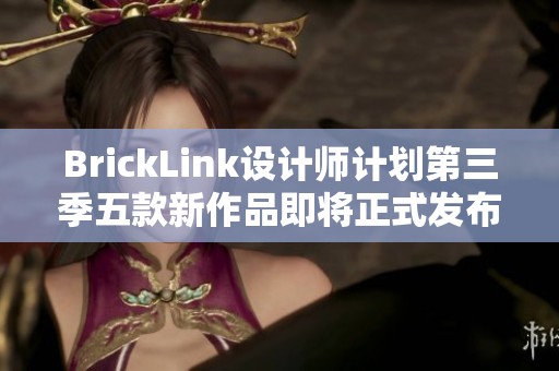 BrickLink设计师计划第三季五款新作品即将正式发布与发售