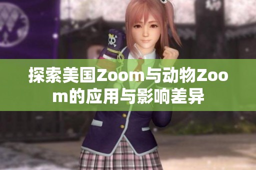 探索美国Zoom与动物Zoom的应用与影响差异