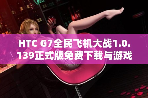 HTC G7全民飞机大战1.0.139正式版免费下载与游戏介绍