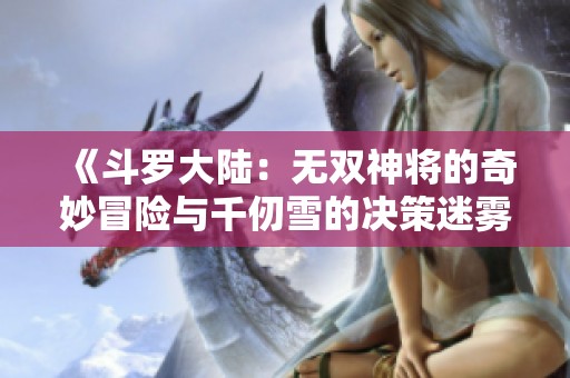 《斗罗大陆：无双神将的奇妙冒险与千仞雪的决策迷雾》