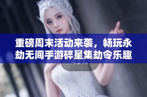 重磅周末活动来袭，畅玩永劫无间手游碎星集劫令乐趣无限！