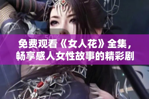 免费观看《女人花》全集，畅享感人女性故事的精彩剧情