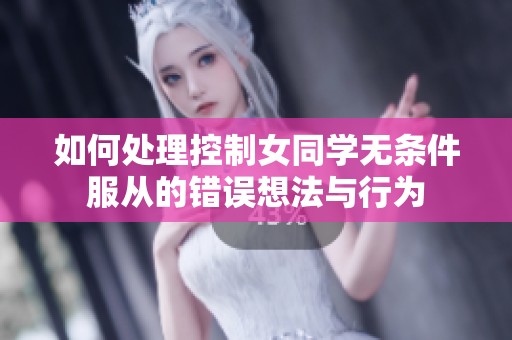 如何处理控制女同学无条件服从的错误想法与行为