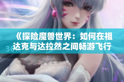 《探险魔兽世界：如何在祖达克与达拉然之间畅游飞行路线》