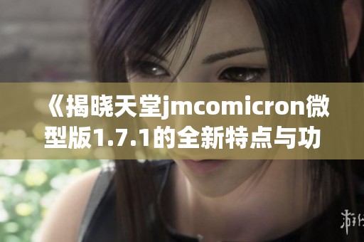 《揭晓天堂jmcomicron微型版1.7.1的全新特点与功能》