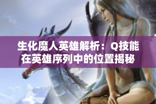 生化魔人英雄解析：Q技能在英雄序列中的位置揭秘