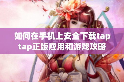 如何在手机上安全下载taptap正版应用和游戏攻略