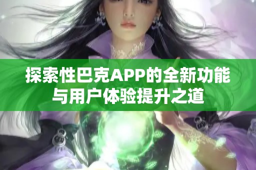 探索性巴克APP的全新功能与用户体验提升之道