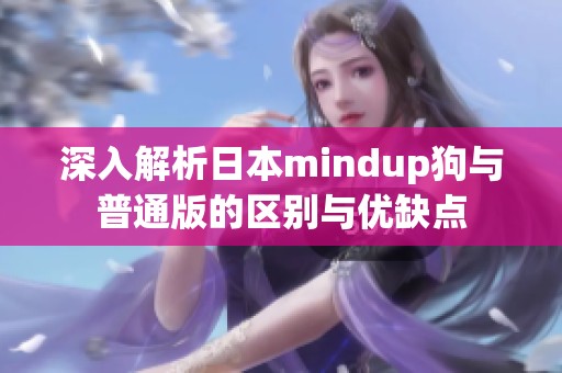 深入解析日本mindup狗与普通版的区别与优缺点